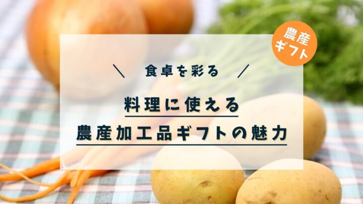 食卓を彩る!料理に使える農産加工品ギフトの魅力
